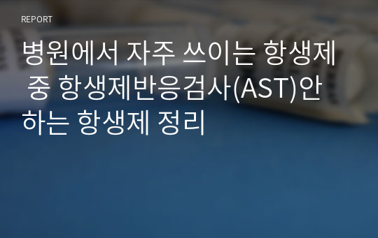 병원에서 자주 쓰이는 항생제 중 항생제반응검사(AST)안하는 항생제 정리