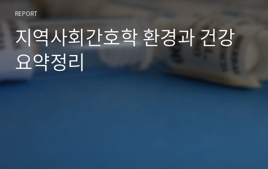 지역사회간호학 환경과 건강 요약정리