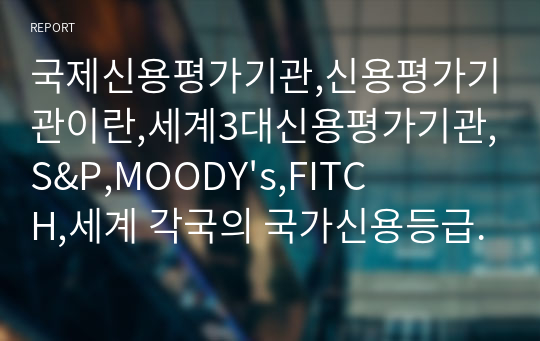 국제신용평가기관,신용평가기관이란,세계3대신용평가기관,S&amp;P,MOODY&#039;s,FITCH,세계 각국의 국가신용등급 현황 및 전망,국제신용평가기관의 영향력과 중요성