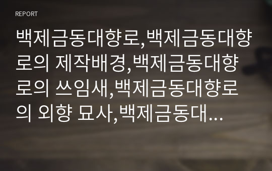 백제금동대향로,백제금동대향로의 제작배경,백제금동대향로의 쓰임새,백제금동대향로의 외향 묘사,백제금동대향로에 담긴 사상,불교의연화사상