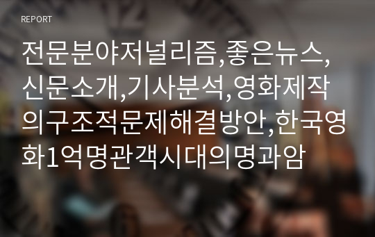 전문분야저널리즘,좋은뉴스,신문소개,기사분석,영화제작의구조적문제해결방안,한국영화1억명관객시대의명과암