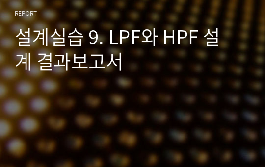 설계실습 9. LPF와 HPF 설계 결과보고서