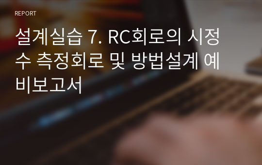 설계실습 7. RC회로의 시정수 측정회로 및 방법설계 예비보고서