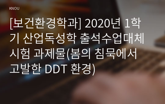 [보건환경학과] 2020년 1학기 산업독성학 출석수업대체시험 과제물(봄의 침묵에서 고발한 DDT 환경)