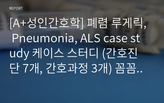 [A+성인간호학] 폐렴 루게릭, Pneumonia, ALS case study 케이스 스터디 (간호진단 7개, 간호과정 3개) 꼼꼼하고 자세함