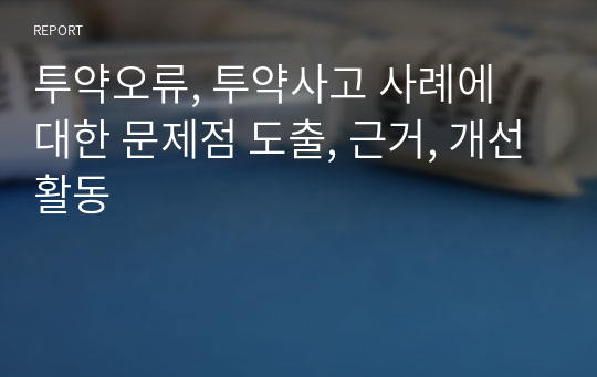 투약오류, 투약사고 사례에 대한 문제점 도출, 근거, 개선활동