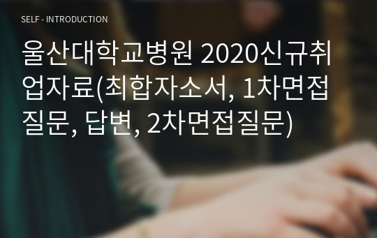 울산대학교병원 2020신규취업자료(최합자소서, 1차면접질문, 답변, 2차면접질문)