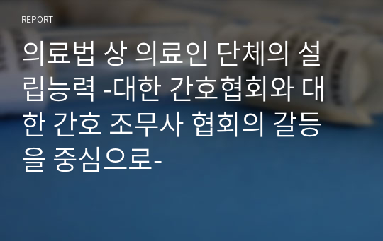 의료법 상 의료인 단체의 설립능력 -대한 간호협회와 대한 간호 조무사 협회의 갈등을 중심으로-