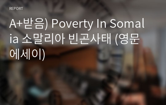 A+받음) Poverty In Somalia 소말리아 빈곤사태 (영문에세이)