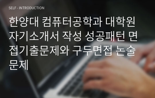 한양대 컴퓨터공학과 대학원 자기소개서 작성 성공패턴 면접기출문제와 구두면접 논술문제