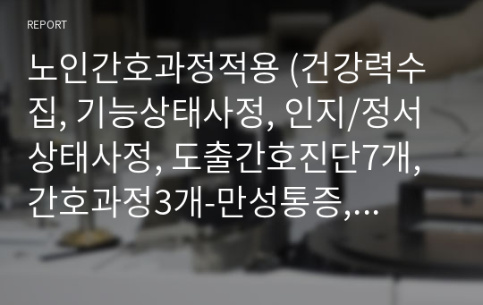 노인간호과정적용 (건강력수집, 기능상태사정, 인지/정서상태사정, 도출간호진단7개, 간호과정3개-만성통증,낙상,변비)