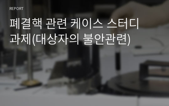 폐결핵 관련 케이스 스터디 과제(대상자의 불안관련)