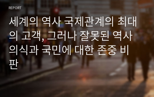 세계의 역사 국제관계의 최대의 고객, 그러나 잘못된 역사의식과 국민에 대한 존중 비판