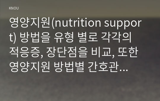 영양지원(nutrition support) 방법을 유형 별로 각각의 적응증, 장단점을 비교, 또한 영양지원 방법별 간호관리 방법에 대해 서술.영양상태 평가지침(영양상태 평가도구 등)을 제시하고 이에 의거하여 대상자(환자, 가족, 친지 등)에게 영양상태 평가를 수행하고 이를 기술, 당뇨병의 급성 합병증과 만성 합병증을 제시하고 각각 간호중재방법과 근거, 사례