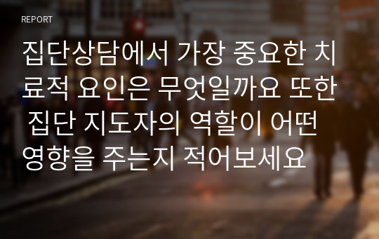 집단상담에서 가장 중요한 치료적 요인은 무엇일까요 또한 집단 지도자의 역할이 어떤 영향을 주는지 적어보세요