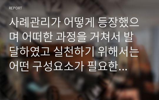 사례관리가 어떻게 등장했으며 어떠한 과정을 거쳐서 발달하였고 실천하기 위해서는 어떤 구성요소가 필요한지 또한 사례관리과정을 통하여 사회복지사의 역할과 실천기술 분석