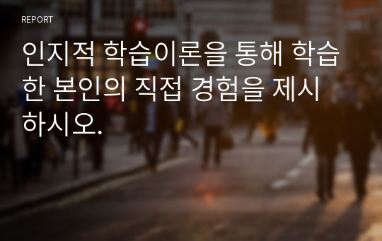 인지적 학습이론을 통해 학습한 본인의 직접 경험을 제시하시오.