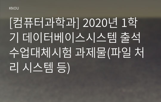 [컴퓨터과학과] 2020년 1학기 데이터베이스시스템 출석수업대체시험 과제물(파일 처리 시스템 등)