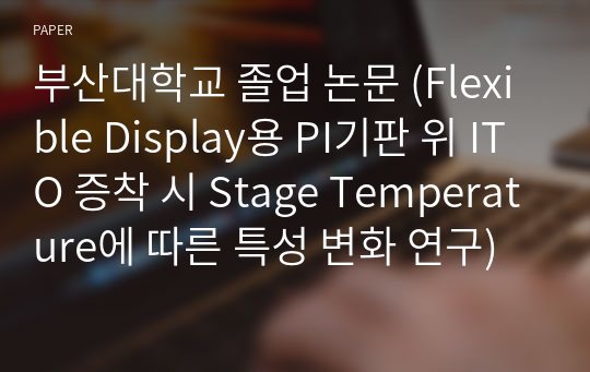 부산대학교 졸업 논문 (Flexible Display용 PI기판 위 ITO 증착 시 Stage Temperature에 따른 특성 변화 연구)