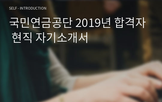 국민연금공단 2019년 합격자 현직 자기소개서