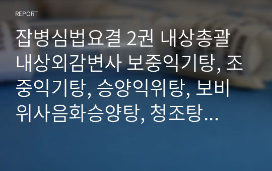 잡병심법요결 2권 내상총괄  내상외감변사 보중익기탕, 조중익기탕, 승양익위탕, 보비위사음화승양탕, 청조탕, 승양산화탕, 백출부자탕, 임삼자생환, 청위리비탕, 이중탕, 소식건비환, 비방화체환