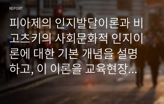 피아제의 인지발달이론과 비고츠키의 사회문화적 인지이론에 대한 기본 개념을 설명하고, 이 이론을 교육현장에 어떻게 적용할 수 있는지 사례를 들어 논하시오.