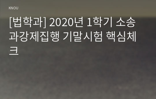 [법학과] 2020년 1학기 소송과강제집행 기말시험 핵심체크