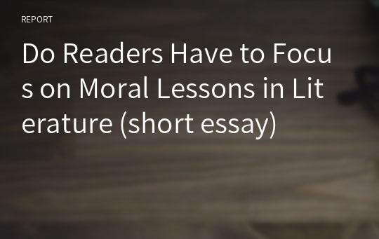 Do Readers Have to Focus on Moral Lessons in Literature (short essay)