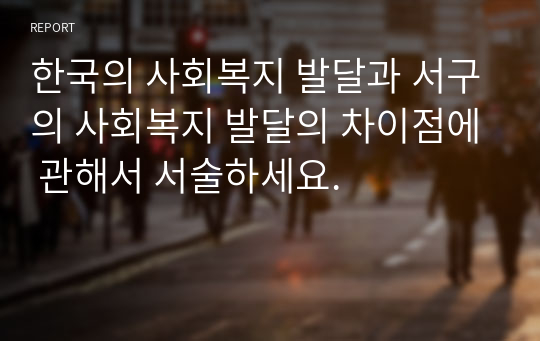 한국의 사회복지 발달과 서구의 사회복지 발달의 차이점에 관해서 서술하세요.