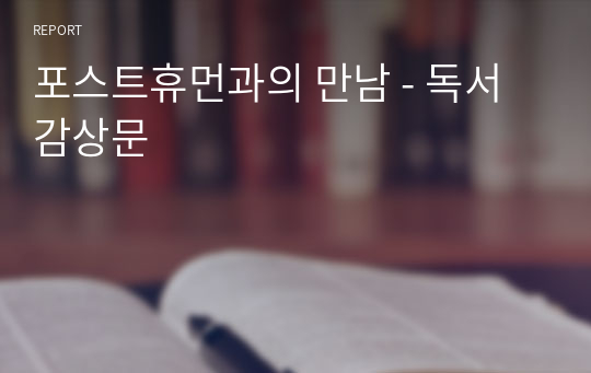 포스트휴먼과의 만남 - 독서 감상문