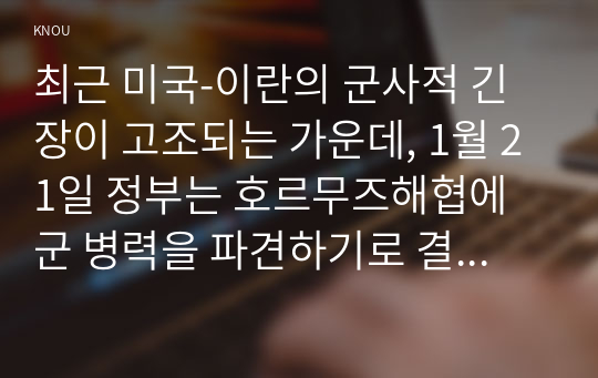 최근 미국-이란의 군사적 긴장이 고조되는 가운데, 1월 21일 정부는 호르무즈해협에 군 병력을 파견하기로 결정하였다.