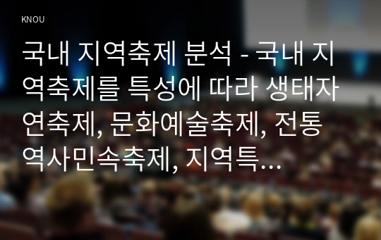 국내 지역축제 분석 - 국내 지역축제를 특성에 따라 생태자연축제, 문화예술축제, 전통역사민속축제, 지역특산물축제, 경연·산업축제로 분류하였다.