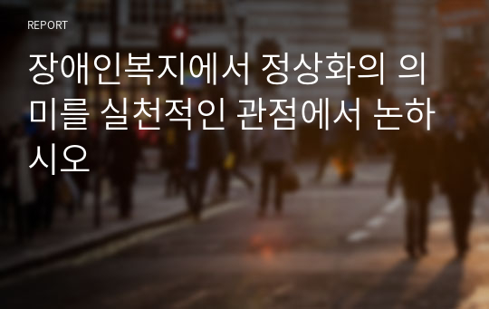 장애인복지에서 정상화의 의미를 실천적인 관점에서 논하시오