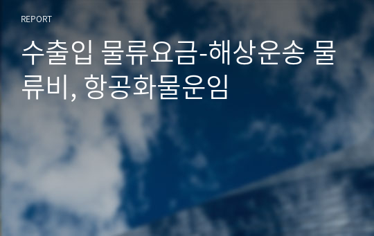 수출입 물류요금-해상운송 물류비, 항공화물운임