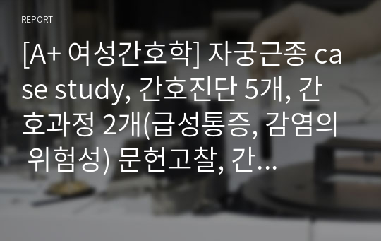 [A+ 여성간호학] 자궁근종 case study, 간호진단 5개, 간호과정 2개(급성통증, 감염의 위험성) 문헌고찰, 간호사정