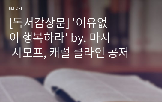 [독서감상문] &#039;이유없이 행복하라&#039; by. 마시 시모프, 캐럴 클라인 공저