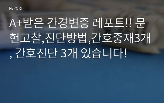 A+받은 간경변증 레포트!! 문헌고찰,진단방법,간호중재3개, 간호진단 3개 있습니다!