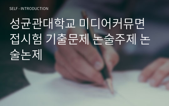 성균관대학교 미디어커뮤면접시험 기출문제 논술주제 논술논제