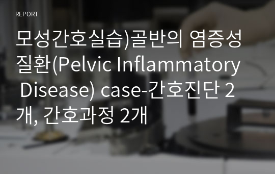 모성간호실습)골반의 염증성 질환(Pelvic Inflammatory Disease) case-간호진단 2개, 간호과정 2개