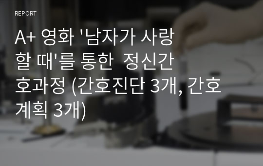 A+ 영화 &#039;남자가 사랑할 때&#039;를 통한  정신간호과정 (간호진단 3개, 간호계획 3개)