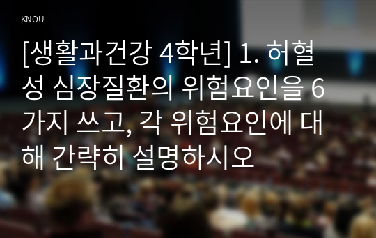 [생활과건강 4학년] 1. 허혈성 심장질환의 위험요인을 6가지 쓰고, 각 위험요인에 대해 간략히 설명하시오