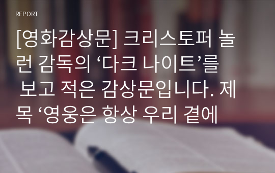 [영화감상문] 크리스토퍼 놀런 감독의 ‘다크 나이트’를 보고 적은 감상문입니다. 제목 ‘영웅은 항상 우리 곁에’