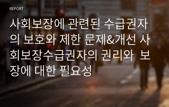 사회보장에 관련된 수급권자의 보호와 제한 문제&amp;개선 사회보장수급권자의 권리와  보장에 대한 필요성