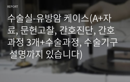 수술실-유방암 케이스(A+자료, 문헌고찰, 간호진단, 간호과정 3개+수술과정, 수술기구 설명까지 있습니다)