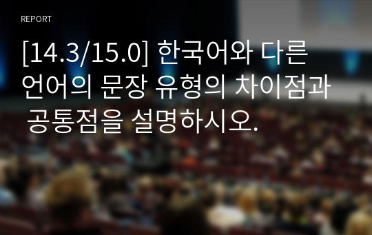 [14.3/15.0] 한국어와 다른 언어의 문장 유형의 차이점과 공통점을 설명하시오.