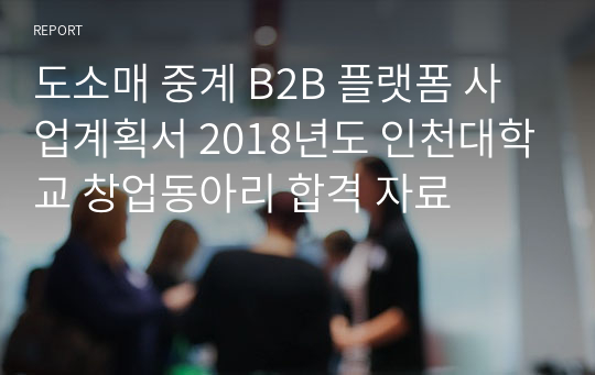 도소매 중계 B2B 플랫폼 사업계획서 2018년도 인천대학교 창업동아리 합격 자료