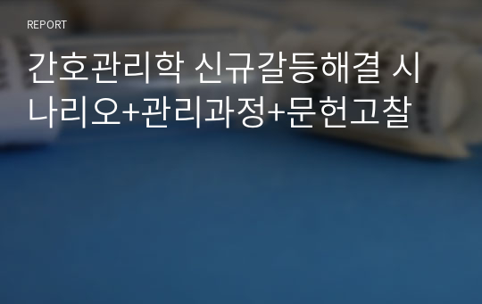 간호관리학 신규갈등해결 시나리오+관리과정+문헌고찰