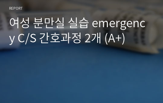 여성 분만실 실습 emergency C/S 간호과정 2개 (A+)