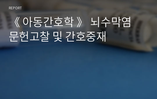 《 아동간호학 》 뇌수막염 문헌고찰 및 간호중재