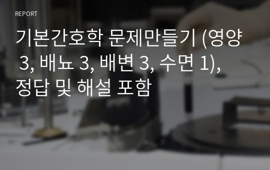 기본간호학 문제만들기 (영양 3, 배뇨 3, 배변 3, 수면 1), 정답 및 해설 포함